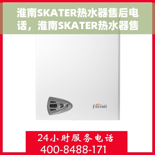 淮南SKATER热水器售后电话，淮南SKATER热水器售后服务热线及电话全攻略