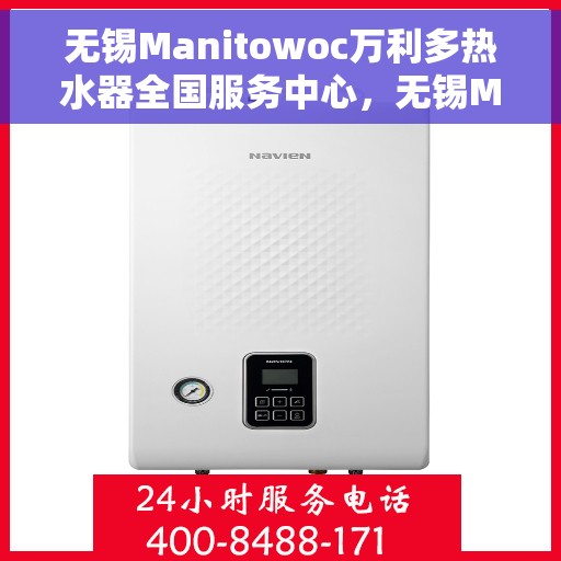 无锡Manitowoc万利多热水器全国服务中心，无锡Manitowoc万利多热水器全国服务中心，专业维修与贴心服务