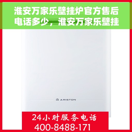 淮安万家乐壁挂炉官方售后电话多少，淮安万家乐壁挂炉售后电话官方查询及维修服务指南