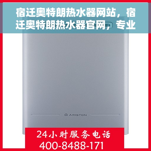 宿迁奥特朗热水器网站，宿迁奥特朗热水器官网，专业品质，智能生活的热水解决方案