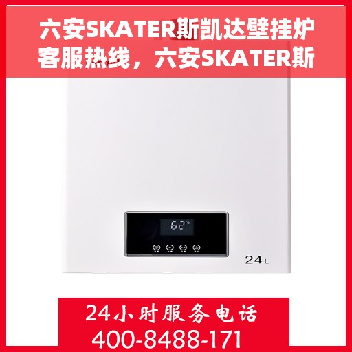 六安SKATER斯凯达壁挂炉客服热线，六安SKATER斯凯达壁挂炉客服热线，专业团队为您提供贴心服务
