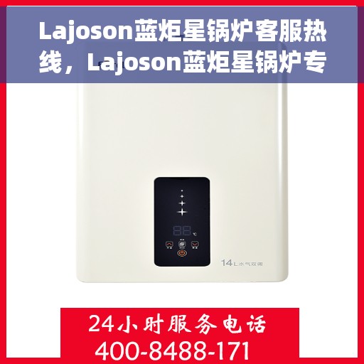 Lajoson蓝炬星锅炉客服热线，Lajoson蓝炬星锅炉专业客服热线，为您提供全方位支持与解决方案