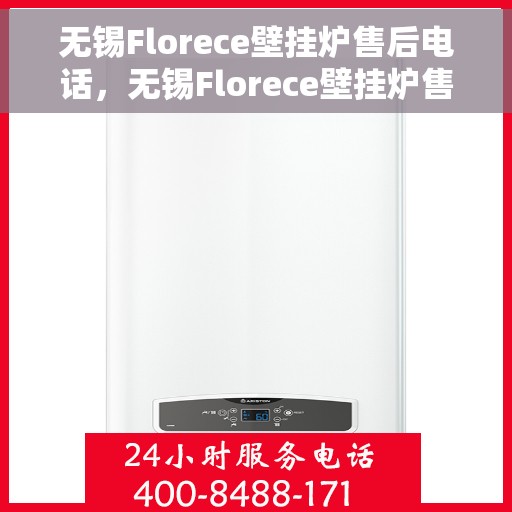 无锡Florece壁挂炉售后电话，无锡Florece壁挂炉售后服务热线及电话全攻略