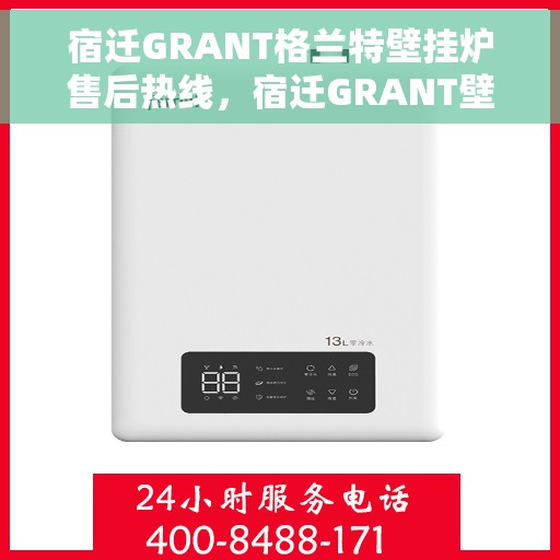 宿迁GRANT格兰特壁挂炉售后热线，宿迁GRANT壁挂炉售后热线，专业维修与贴心服务