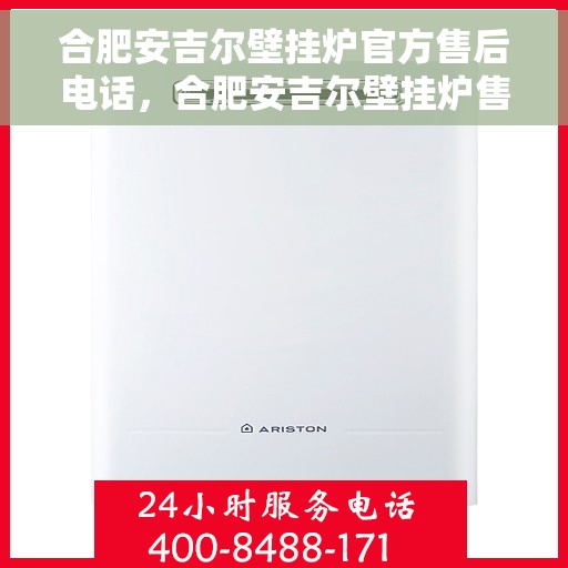 合肥安吉尔壁挂炉官方售后电话，合肥安吉尔壁挂炉售后服务中心联系电话