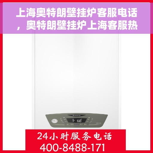 上海奥特朗壁挂炉客服电话，奥特朗壁挂炉上海客服热线，专业售后维修与咨询热线