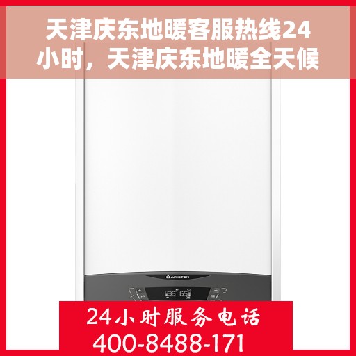 天津庆东地暖客服热线24小时，天津庆东地暖全天候客服热线，温暖服务不打烊