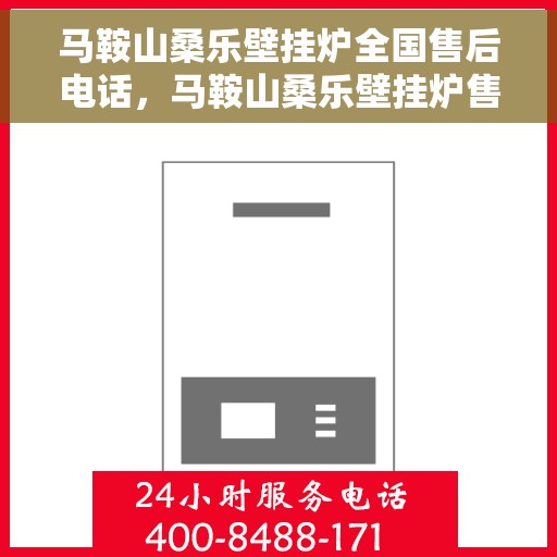 马鞍山桑乐壁挂炉全国售后电话，马鞍山桑乐壁挂炉售后服务热线及电话全攻略
