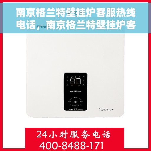 南京格兰特壁挂炉客服热线电话，南京格兰特壁挂炉客服热线电话一览，专业维修与售后服务的热线通道