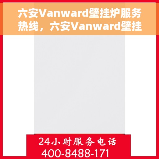 六安Vanward壁挂炉服务热线，六安Vanward壁挂炉售后服务热线，专业解决您的采暖问题
