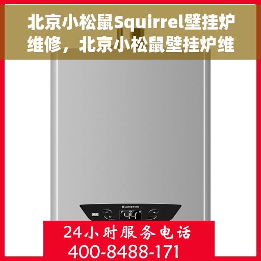 北京小松鼠Squirrel壁挂炉维修，北京小松鼠壁挂炉维修全攻略