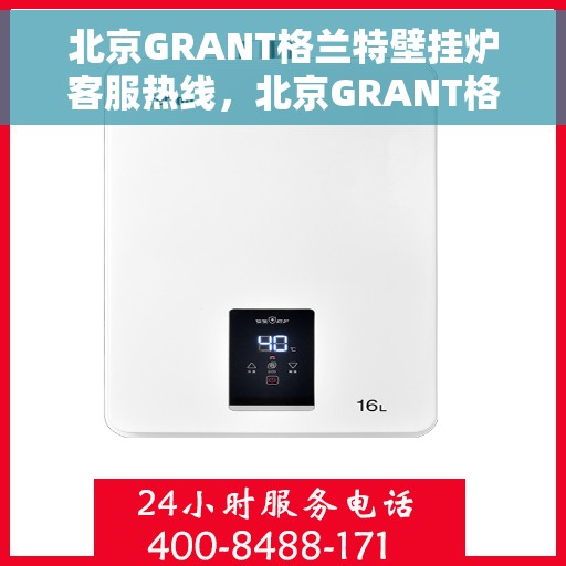 北京GRANT格兰特壁挂炉客服热线，北京GRANT格兰特壁挂炉客服热线，专业支持与温暖服务的连接桥梁