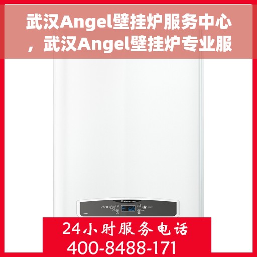 武汉Angel壁挂炉服务中心，武汉Angel壁挂炉专业服务中心