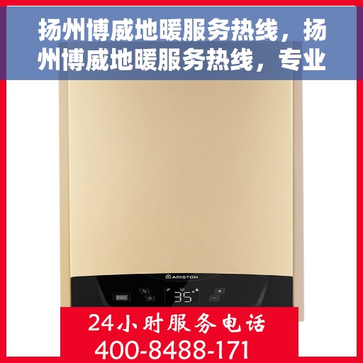 扬州博威地暖服务热线，扬州博威地暖服务热线，专业温暖，一触即达