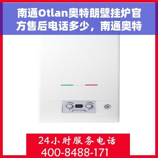 南通Otlan奥特朗壁挂炉官方售后电话多少，南通奥特朗壁挂炉售后电话及维修服务指南
