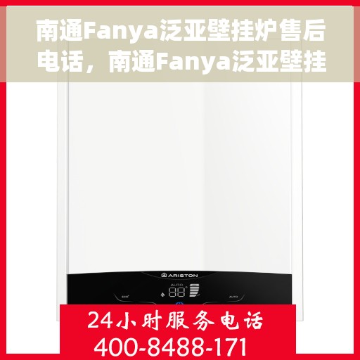 南通Fanya泛亚壁挂炉售后电话，南通Fanya泛亚壁挂炉售后服务热线及电话全解析