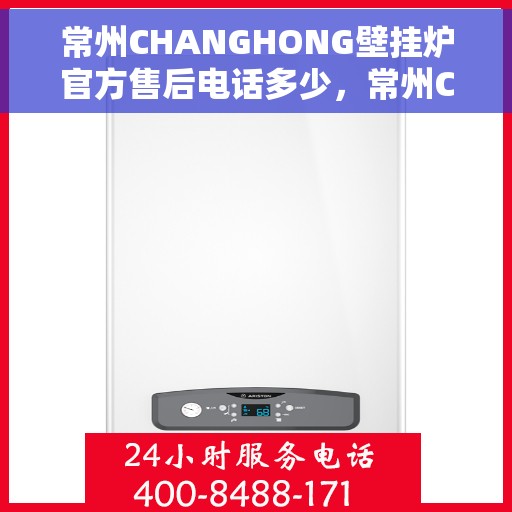 常州CHANGHONG壁挂炉官方售后电话多少，常州CHANGHONG壁挂炉售后电话及官方维修服务热线