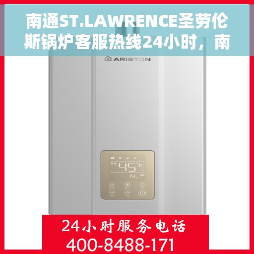 南通ST.LAWRENCE圣劳伦斯锅炉客服热线24小时，南通圣劳伦斯锅炉全天候客服热线，专业解答，温暖服务不打烊