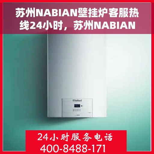 苏州NABIAN壁挂炉客服热线24小时，苏州NABIAN壁挂炉全天候客服热线支持