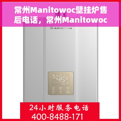 常州Manitowoc壁挂炉售后电话，常州Manitowoc壁挂炉售后服务热线及电话全攻略