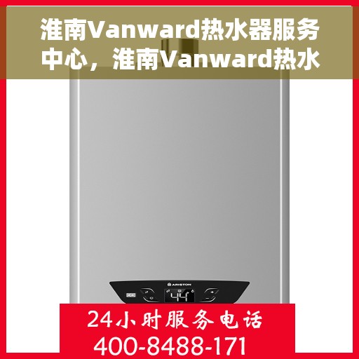 淮南Vanward热水器服务中心，淮南Vanward热水器专业服务中心