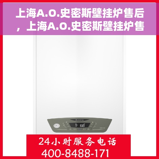 上海A.O.史密斯壁挂炉售后，上海A.O.史密斯壁挂炉售后服务解析