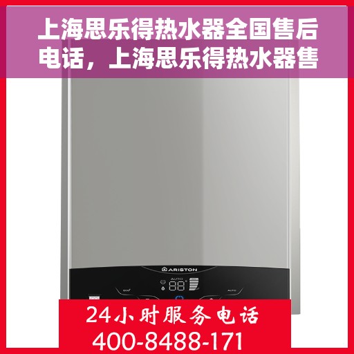 上海思乐得热水器全国售后电话，上海思乐得热水器售后服务热线及全国售后电话汇总