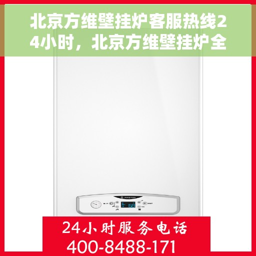 北京方维壁挂炉客服热线24小时，北京方维壁挂炉全天候客服热线，贴心服务不打烊
