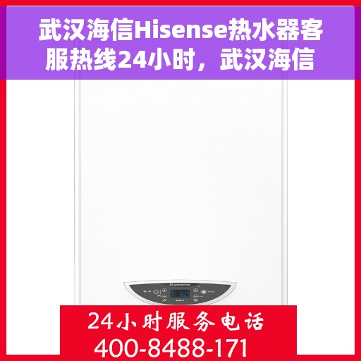 武汉海信Hisense热水器客服热线24小时，武汉海信Hisense热水器全天候客服热线，贴心服务随时在线