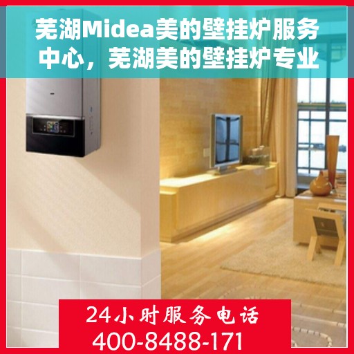 芜湖Midea美的壁挂炉服务中心，芜湖美的壁挂炉专业服务中心，专注壁挂炉维护与修理