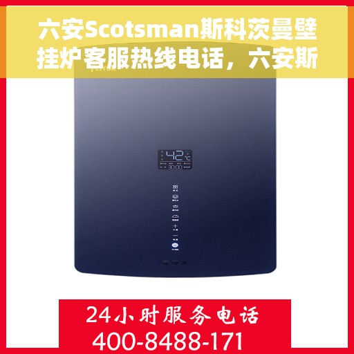 六安Scotsman斯科茨曼壁挂炉客服热线电话，六安斯科茨曼壁挂炉客服热线电话全攻略