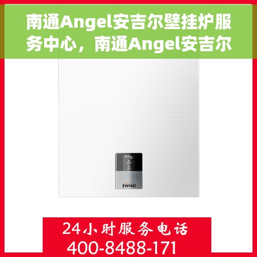 南通Angel安吉尔壁挂炉服务中心，南通Angel安吉尔壁挂炉专业服务中心