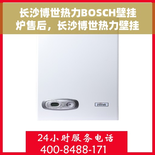 长沙博世热力BOSCH壁挂炉售后，长沙博世热力壁挂炉BOSCH专业售后维修服务