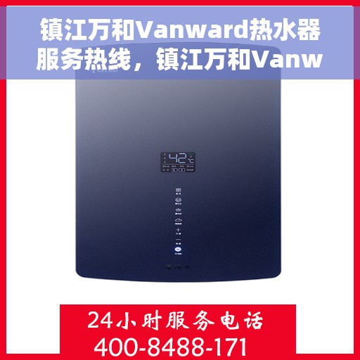 镇江万和Vanward热水器服务热线，镇江万和Vanward热水器售后维修服务热线解析