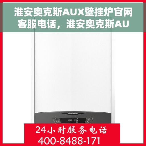 淮安奥克斯AUX壁挂炉官网客服电话，淮安奥克斯AUX壁挂炉官方客服热线及售后服务电话