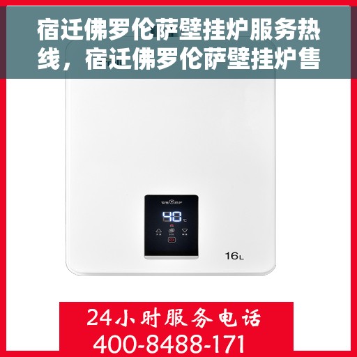 宿迁佛罗伦萨壁挂炉服务热线，宿迁佛罗伦萨壁挂炉售后服务热线，专业维修与暖心服务一站式解决