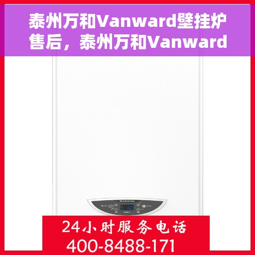 泰州万和Vanward壁挂炉售后，泰州万和Vanward壁挂炉售后服务详解