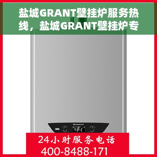 盐城GRANT壁挂炉服务热线，盐城GRANT壁挂炉专业维修服务热线