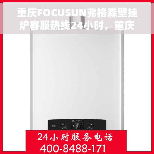 重庆FOCUSUN弗格森壁挂炉客服热线24小时，重庆FOCUSUN弗格森壁挂炉全天候客服热线，贴心服务不打烊