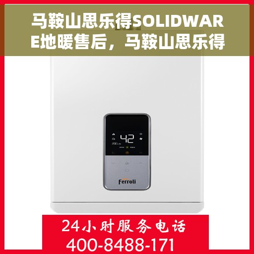 马鞍山思乐得SOLIDWARE地暖售后，马鞍山思乐得SOLIDWARE地暖专业售后服务