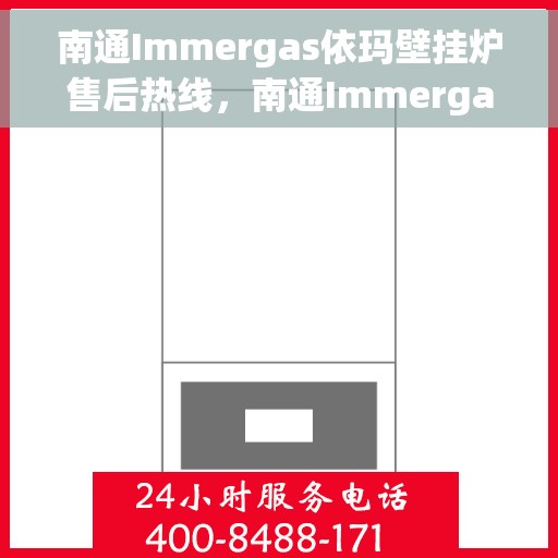 南通Immergas依玛壁挂炉售后热线，南通Immergas依玛壁挂炉售后服务热线及维修指南