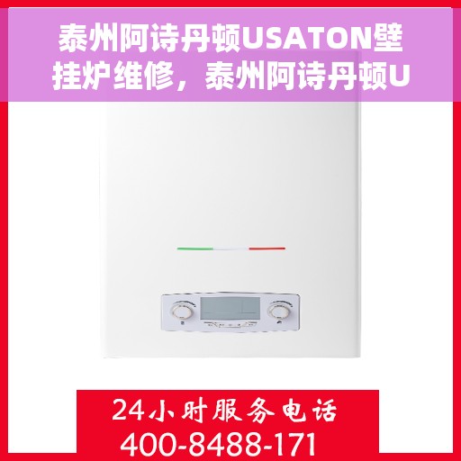 泰州阿诗丹顿USATON壁挂炉维修，泰州阿诗丹顿USATON壁挂炉维修指南，专业解决故障，贴心服务保障