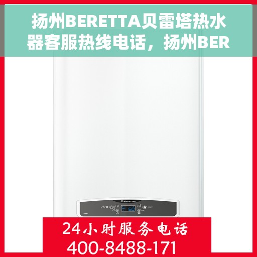 扬州BERETTA贝雷塔热水器客服热线电话，扬州BERETTA贝雷塔热水器客服热线详解