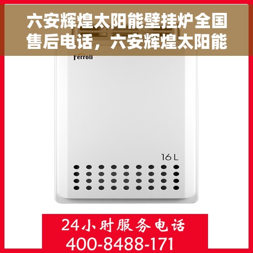 六安辉煌太阳能壁挂炉全国售后电话，六安辉煌太阳能壁挂炉售后全国服务热线及支持团队