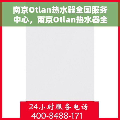 南京Otlan热水器全国服务中心，南京Otlan热水器全国服务中心，专业维修与优质服务并行
