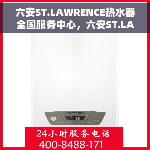 六安ST.LAWRENCE热水器全国服务中心，六安ST.LAWRENCE热水器全国服务中心，专业维修与贴心服务