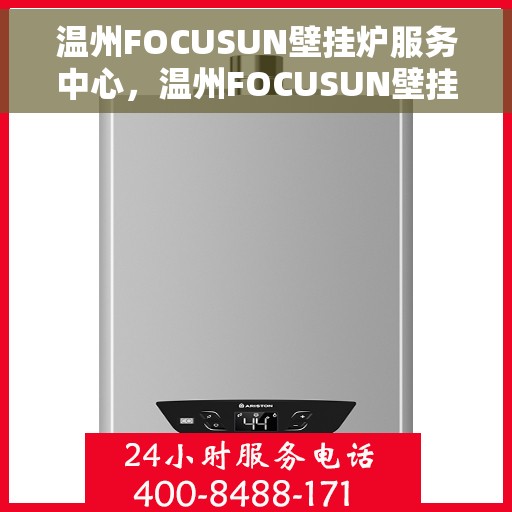 温州FOCUSUN壁挂炉服务中心，温州FOCUSUN壁挂炉专业维修服务中心