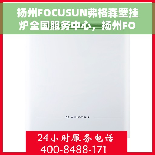 扬州FOCUSUN弗格森壁挂炉全国服务中心，扬州FOCUSUN弗格森壁挂炉全国服务中心，专业维修与优质服务一站解决