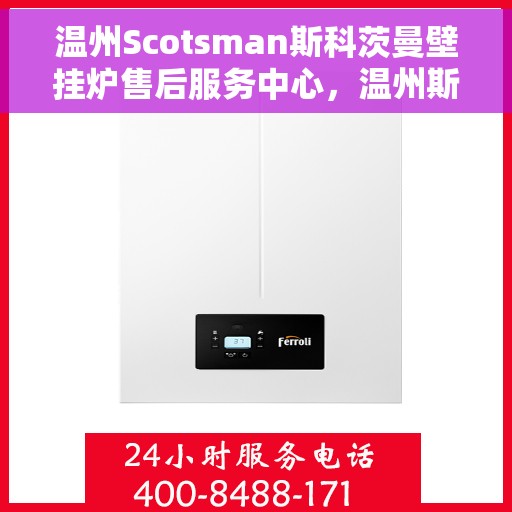 温州Scotsman斯科茨曼壁挂炉售后服务中心，温州斯科茨曼壁挂炉售后服务中心，专业维修，贴心服务