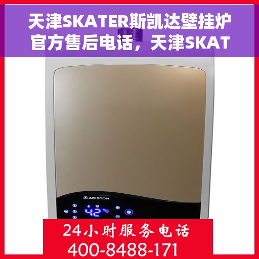 天津SKATER斯凯达壁挂炉官方售后电话，天津SKATER斯凯达壁挂炉售后服务热线及官方电话